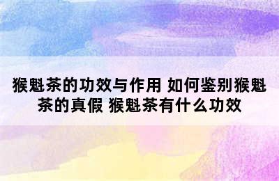 猴魁茶的功效与作用 如何鉴别猴魁茶的真假 猴魁茶有什么功效